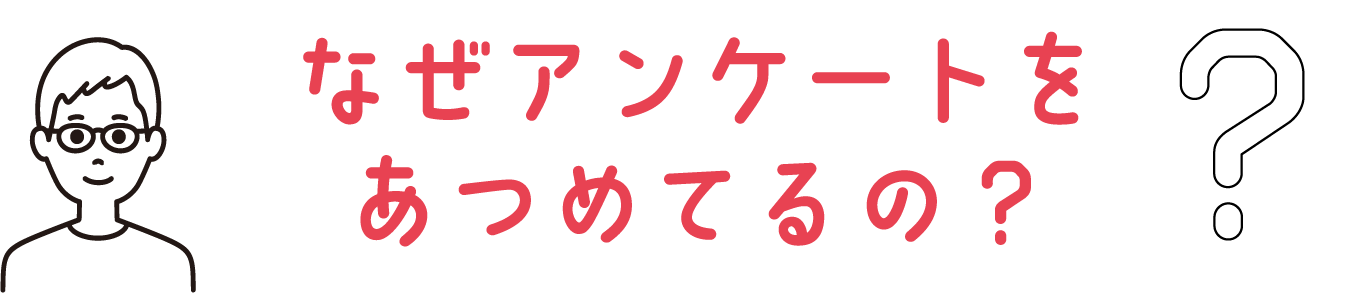 なぜアンケートをあつめてるの？