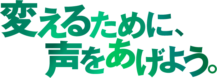 変えるために、声をあげよう。